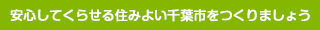 安心してくらせる住みよい千葉市をつくりましょう